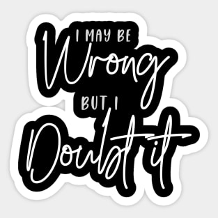 I may be Wrong, but I Doubt it (grey + white script) Sticker